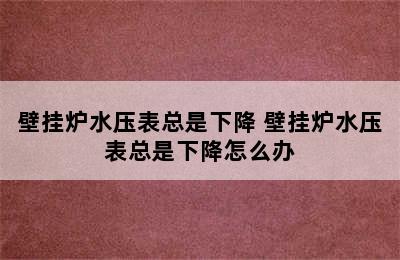 壁挂炉水压表总是下降 壁挂炉水压表总是下降怎么办